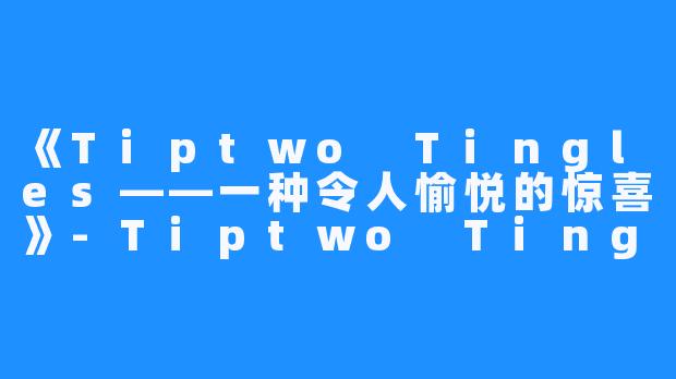 《Tiptwo Tingles——一种令人愉悦的惊喜》-Tiptwo Tingles